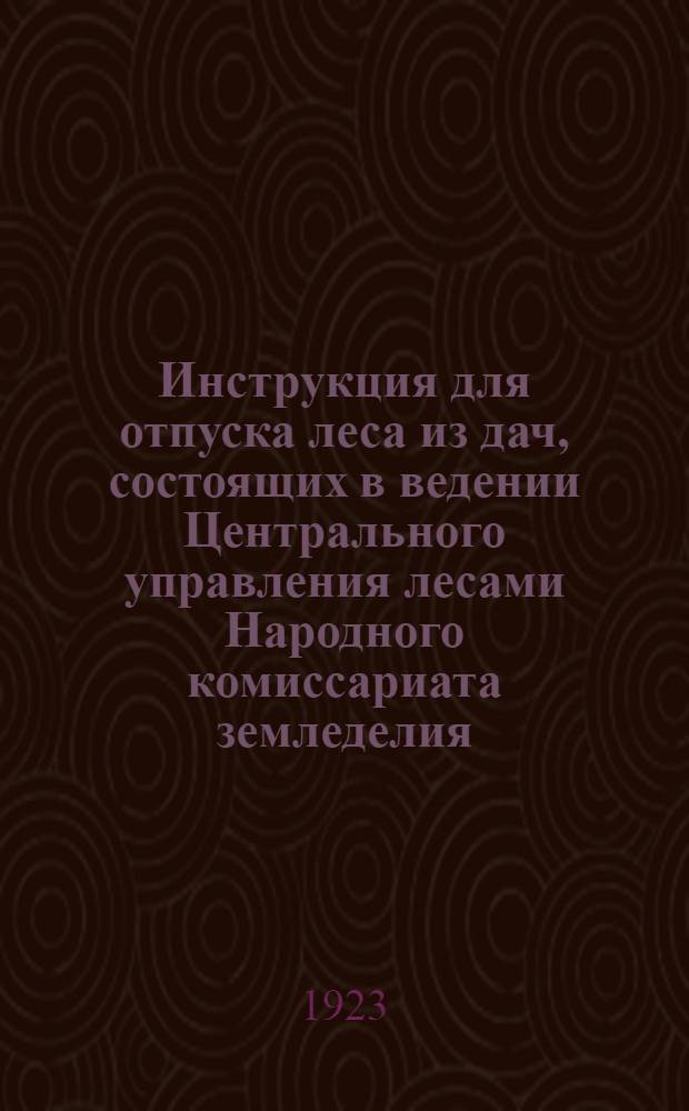 Инструкция для отпуска леса из дач, состоящих в ведении Центрального управления лесами Народного комиссариата земледелия