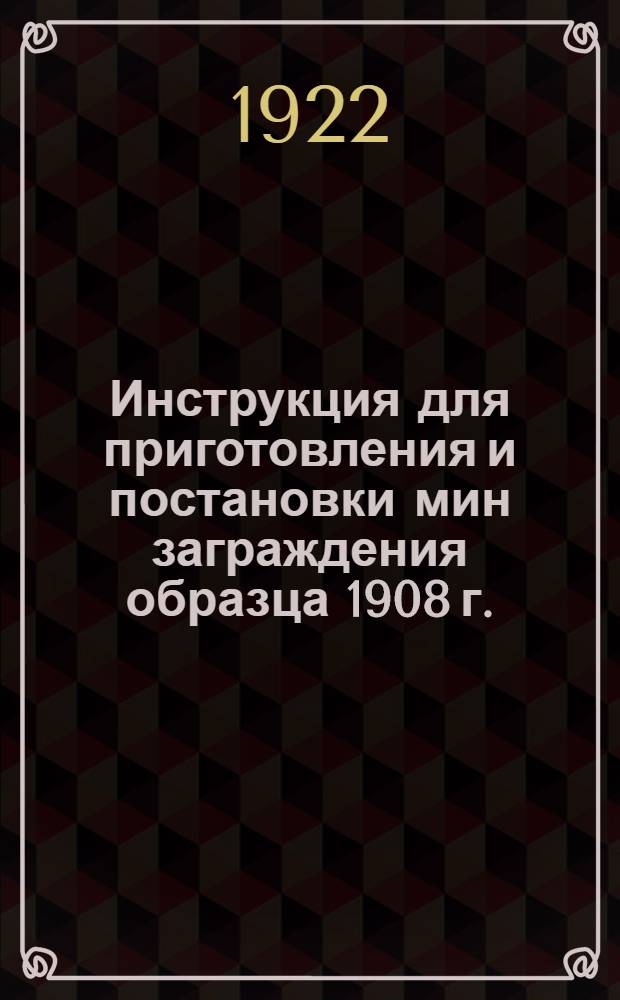 Инструкция для приготовления и постановки мин заграждения образца 1908 г.