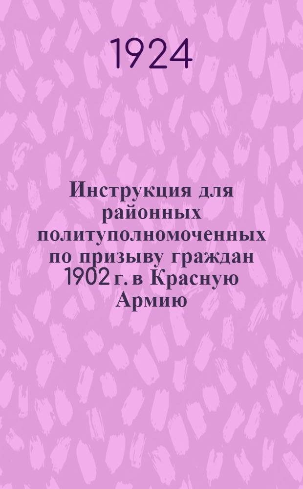 Инструкция для районных политуполномоченных по призыву граждан 1902 г. в Красную Армию