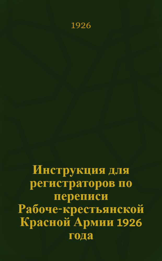 Инструкция для регистраторов по переписи Рабоче-крестьянской Красной Армии 1926 года : (Крат. выборки из общей инструкции)