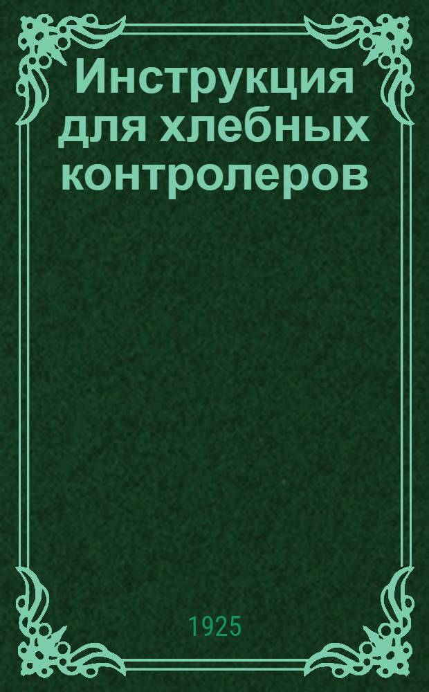 Инструкция для хлебных контролеров : По хранению зерна и муки в весен. и лет. время в зернохранилищах