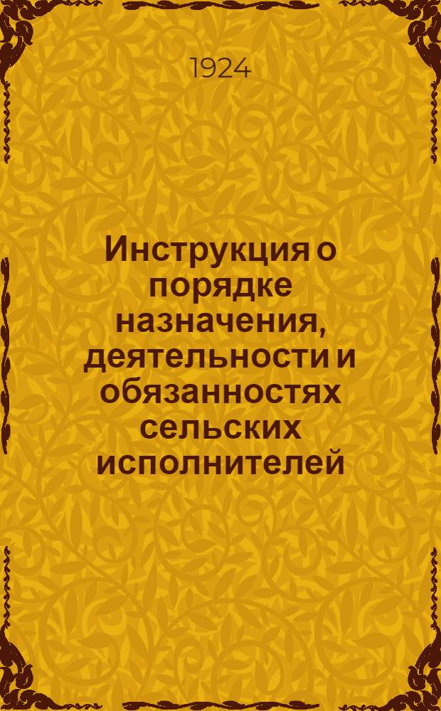 Инструкция о порядке назначения, деятельности и обязанностях сельских исполнителей, изданная во исполнение Постановления В.У.Ц.И.К.а и СНК от 9 июля 1924 г. "О сельских исполнителях"