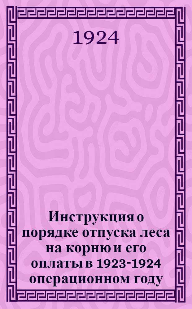 Инструкция о порядке отпуска леса на корню и его оплаты в 1923-1924 операционном году