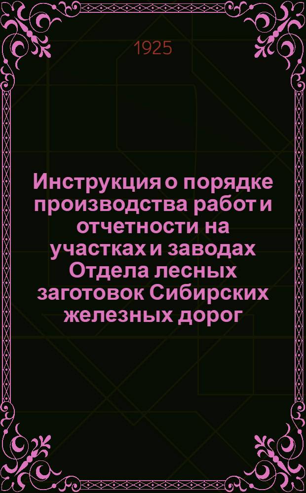 Инструкция о порядке производства работ и отчетности на участках и заводах Отдела лесных заготовок Сибирских железных дорог
