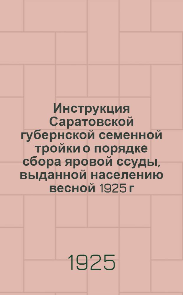 Инструкция [Саратовской губернской семенной тройки] о порядке сбора яровой ссуды, выданной населению весной 1925 г.