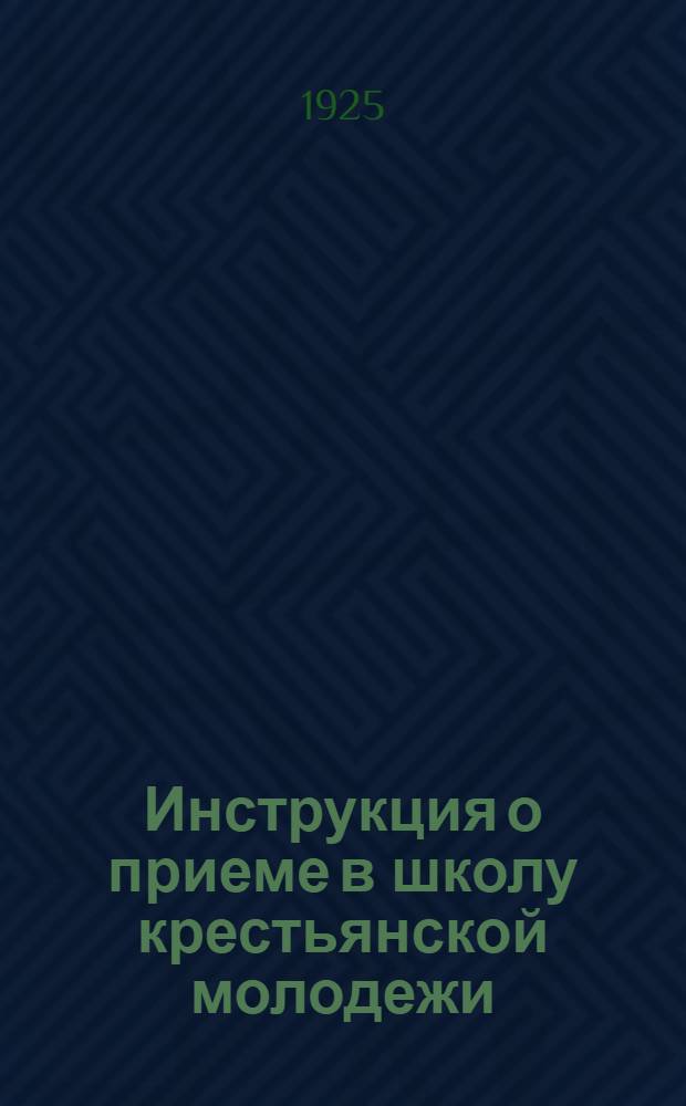 Инструкция о приеме в школу крестьянской молодежи : Во все школы крестьян. молодежи