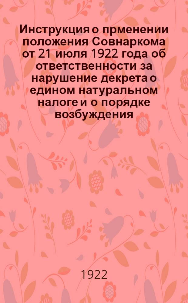 Инструкция о прменении положения Совнаркома от 21 июля 1922 года об ответственности за нарушение декрета о едином натуральном налоге и о порядке возбуждения, направления и рассмотрения дел об этих нарушениях