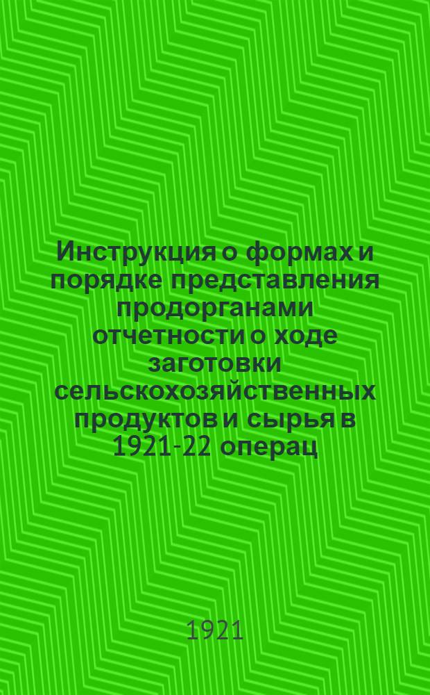 Инструкция о формах и порядке представления продорганами отчетности о ходе заготовки сельскохозяйственных продуктов и сырья в 1921-22 операц. году