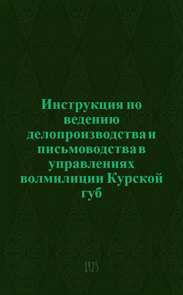 Инструкция по ведению делопроизводства и письмоводства в управлениях волмилиции Курской губ.