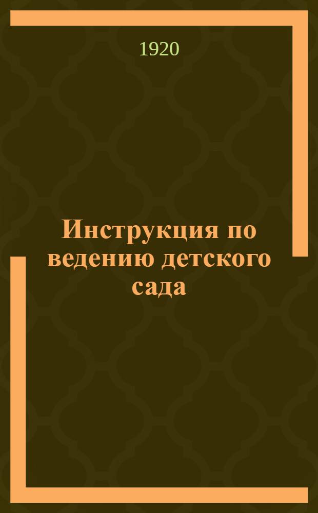 Инструкция по ведению детского сада : Общие принципы воспитания детей дошк. возраста