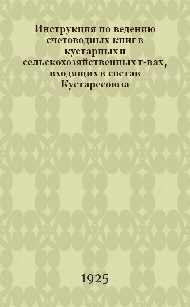 Инструкция по ведению счетоводных книг в кустарных и сельскохозяйственных т-вах, входящих в состав Кустаресоюза