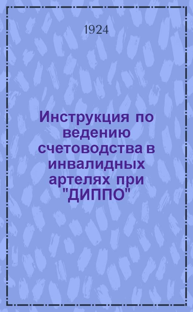 Инструкция по ведению счетоводства в инвалидных артелях при "ДИППО"