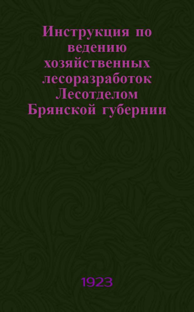 Инструкция по ведению хозяйственных лесоразработок Лесотделом Брянской губернии