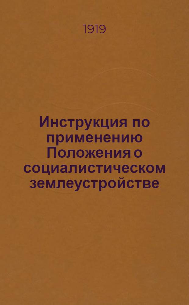 Инструкция по применению Положения о социалистическом землеустройстве : Изд. Наркомземом на основании ст.30 "Положения о социалистическом землеустройстве и о мерах перехода к социалистическому земеледелию"