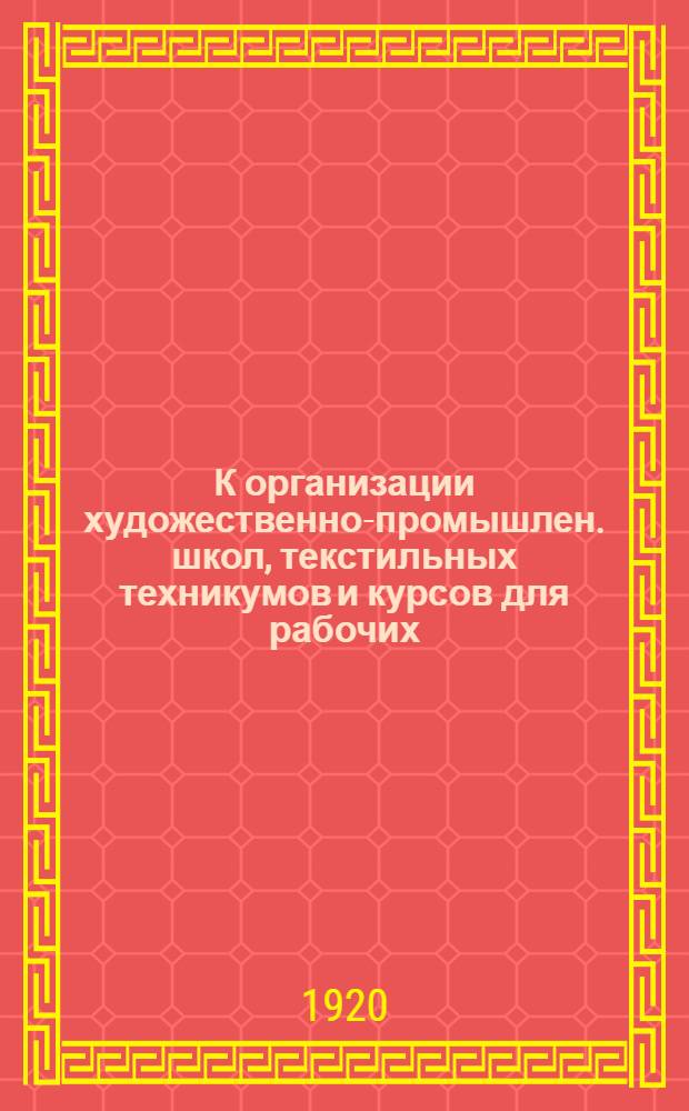 К организации художественно-промышлен. школ, текстильных техникумов и курсов для рабочих, занятых в производствах текстильной промышленности в России : (Учеб. план и программа по предмету "Декомпозиция или Анализ тканей")