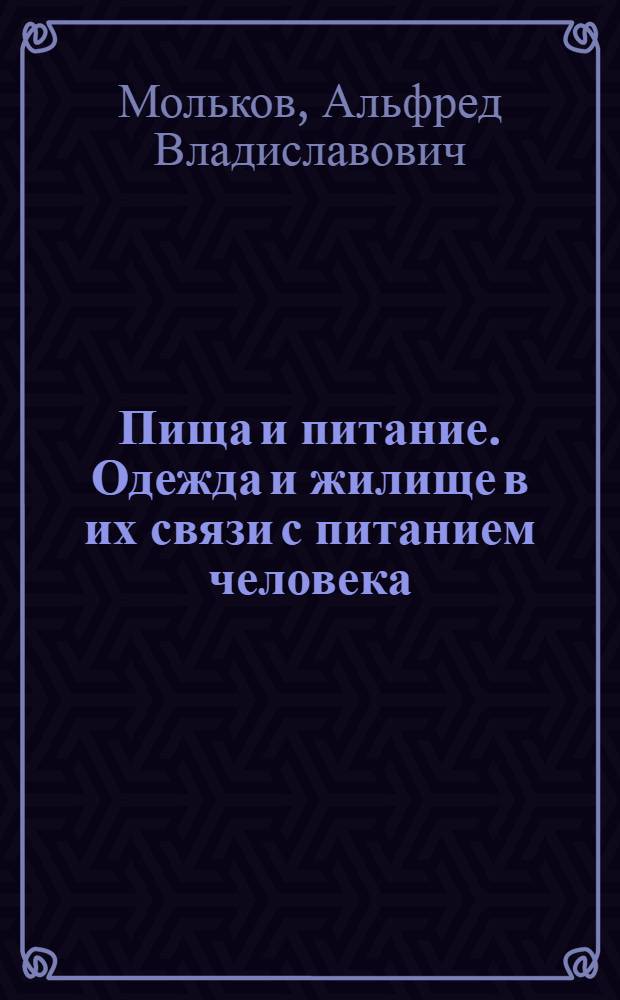 Пища и питание. Одежда и жилище в их связи с питанием человека : (Попул. очерк) : (Публ. лекция)