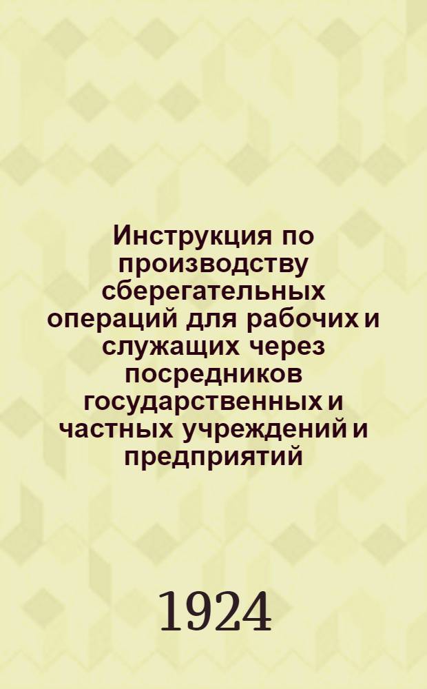 Инструкция по производству сберегательных операций для рабочих и служащих через посредников государственных и частных учреждений и предприятий