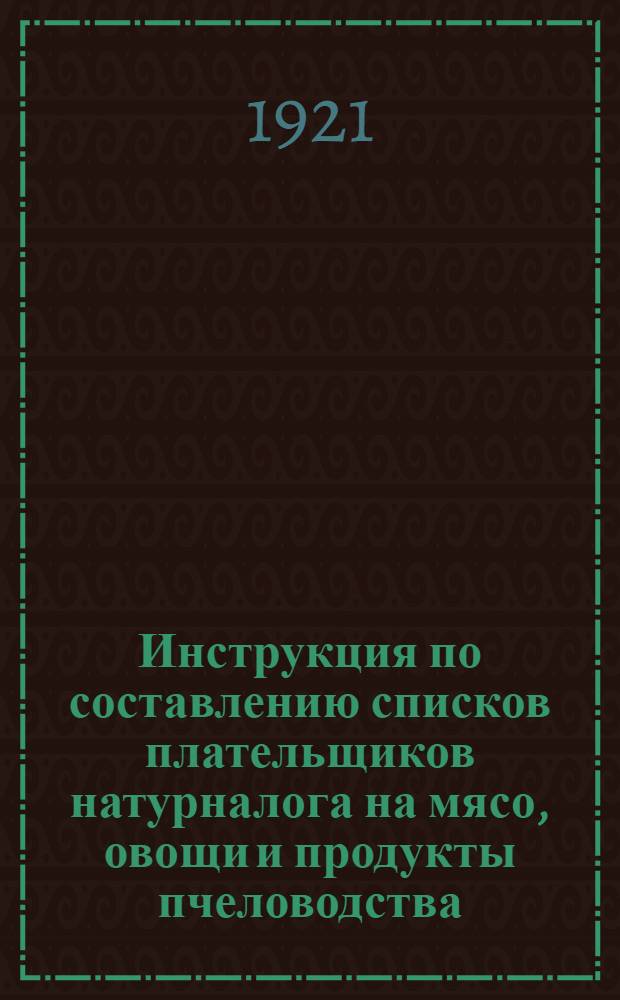Инструкция по составлению списков плательщиков натурналога на мясо, овощи и продукты пчеловодства : Доп. к инструкции от 2 июня 1921 г. за № 756
