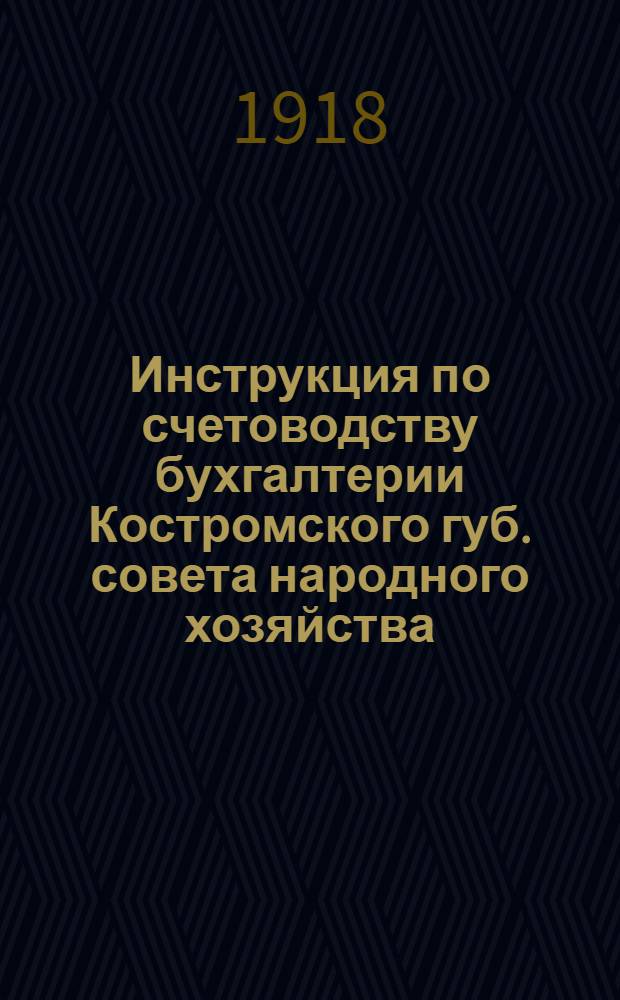 Инструкция по счетоводству бухгалтерии Костромского губ. совета народного хозяйства : Для руководства губ. и уезд. советам нар. хоз-ва и их отделами