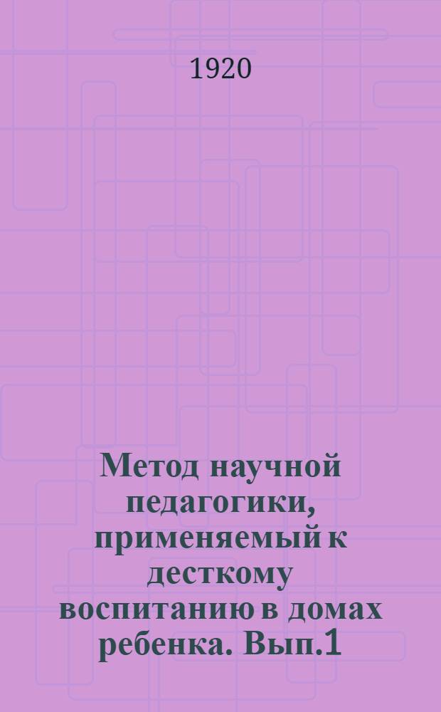 Метод научной педагогики, применяемый к десткому воспитанию в домах ребенка. Вып.1 : История методов