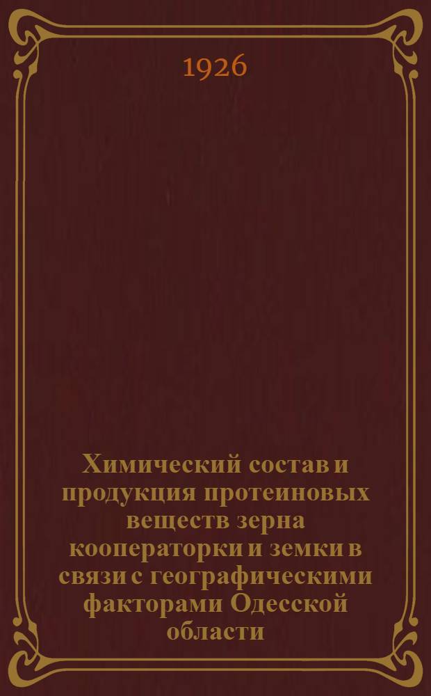 Химический состав и продукция протеиновых веществ зерна кооператорки и земки в связи с географическими факторами Одесской области : Из работ Хим. лаб.