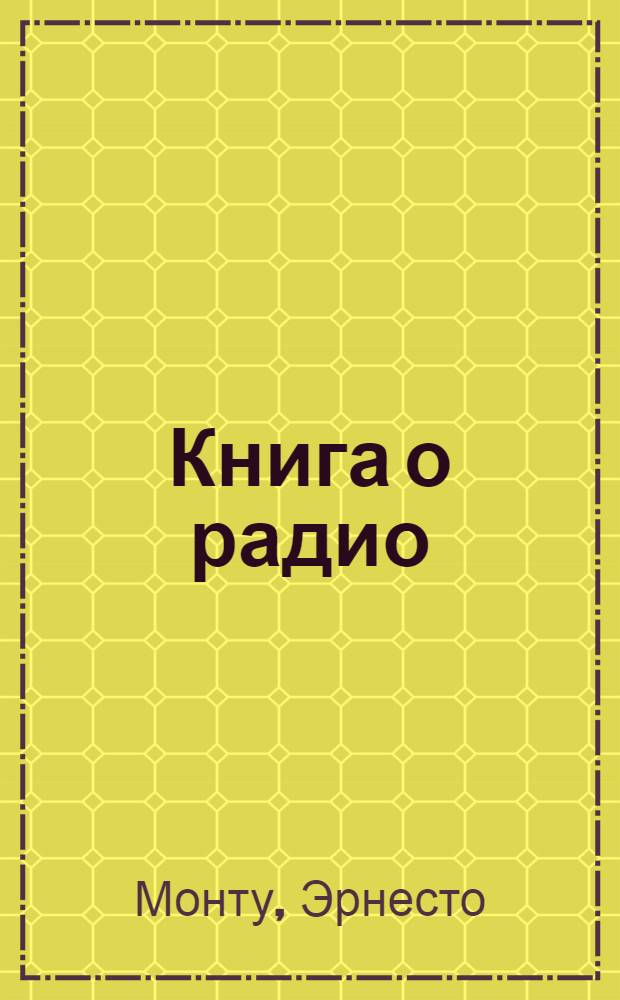 Книга о радио : Основы устройства и работы передающих и принимающих радиостанций