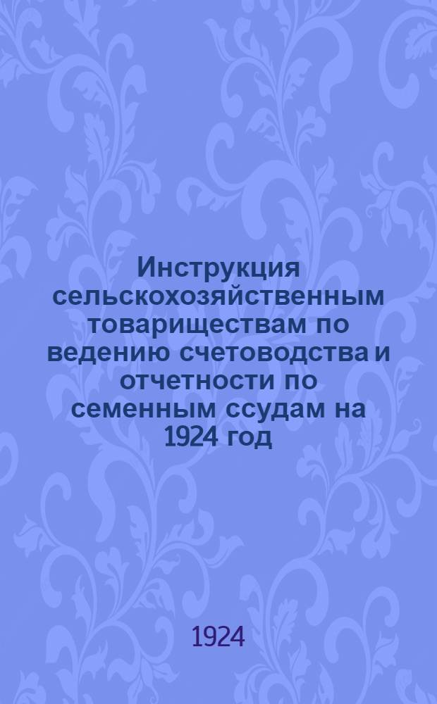 Инструкция сельскохозяйственным товариществам по ведению счетоводства и отчетности по семенным ссудам на 1924 год