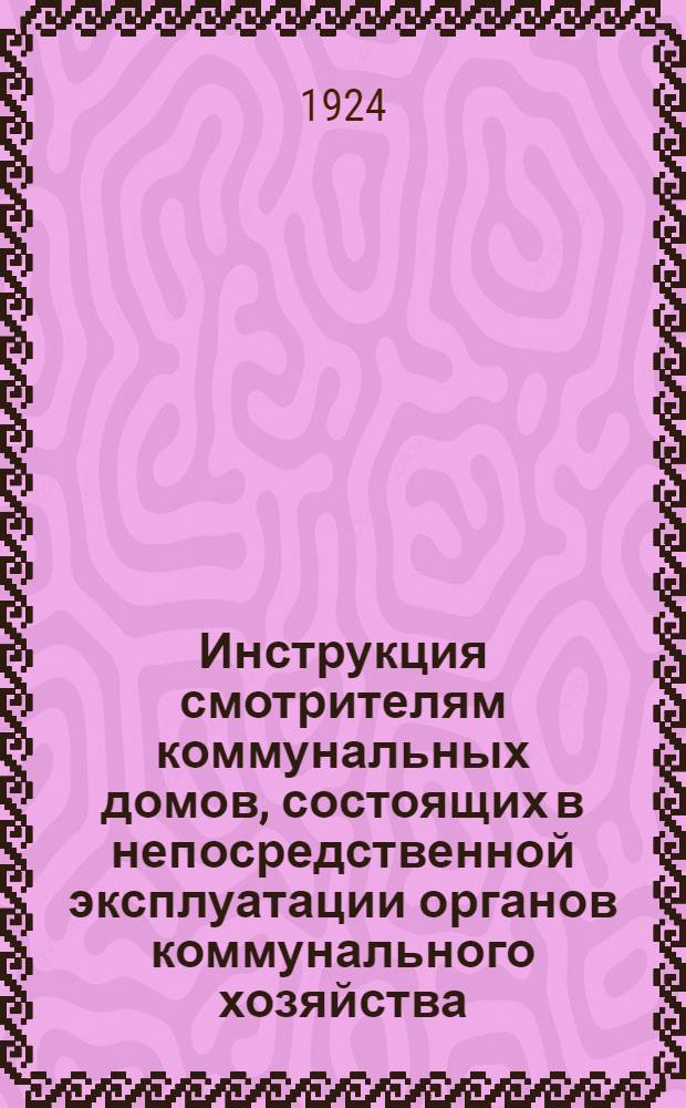 Инструкция смотрителям коммунальных домов, состоящих в непосредственной эксплуатации органов коммунального хозяйства, и смотрителям коммунальных зданий, предоставленных в пользование отделов исполкома и их учреждений, а также профессиональных и партийных организаций