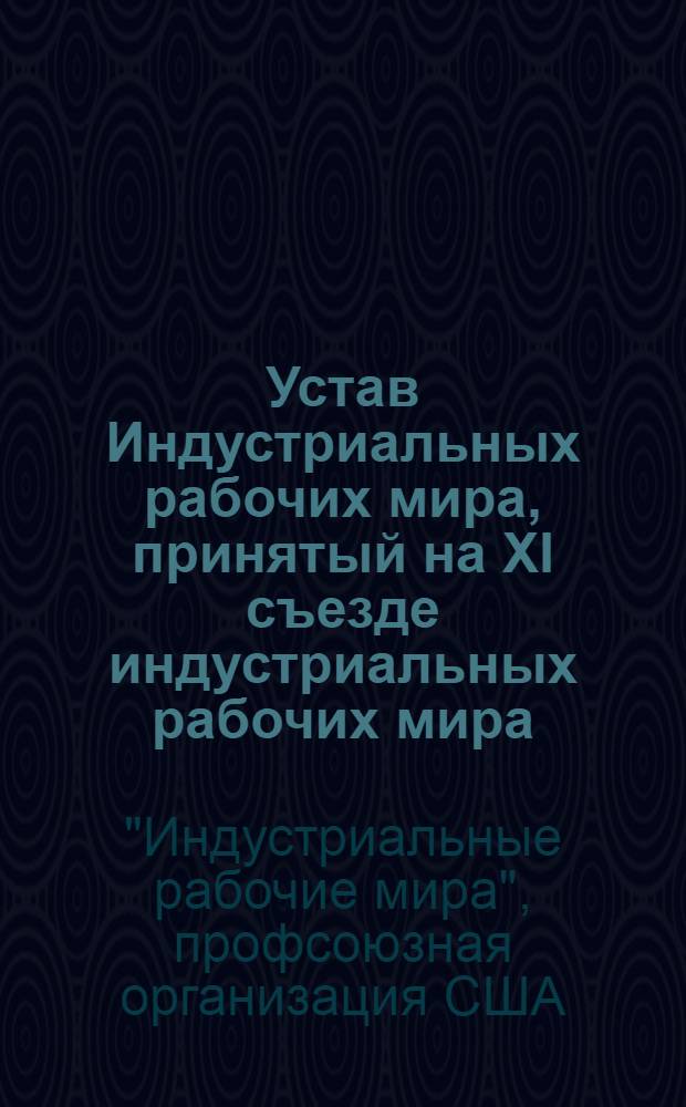 Устав Индустриальных рабочих мира, принятый на XI съезде индустриальных рабочих мира, состоявшемся с 5-го по 16-е мая 1919 г. в Чикаго