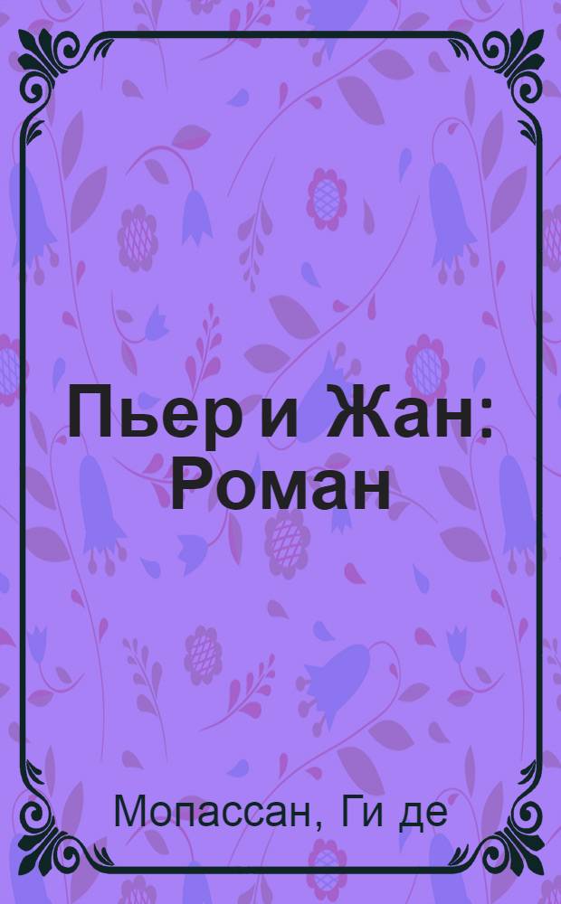 Пьер и Жан : Роман