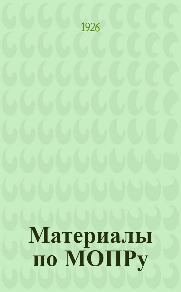 Материалы по МОПРу : (Устав, положение о ячейках, о ревкомис. и резолюции съезда МОПРа)