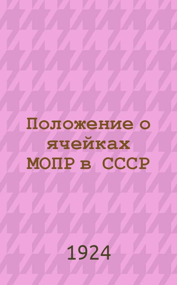 Положение о ячейках МОПР в СССР : (Утв. Исполкомом МОПР 9 сент. 1924 г.)