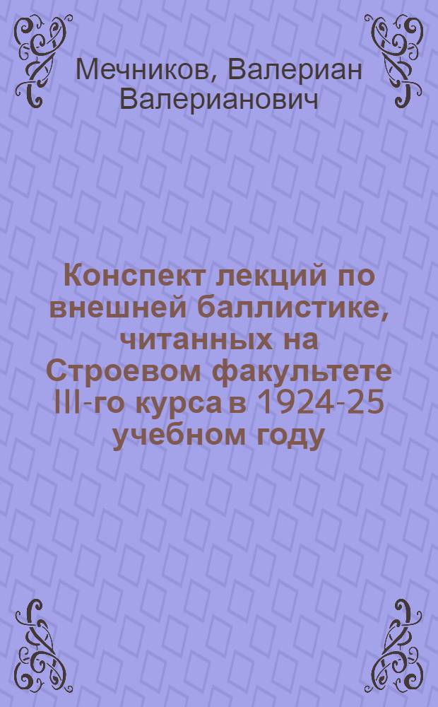 Конспект лекций по внешней баллистике, читанных на Строевом факультете III-го курса в 1924-25 учебном году