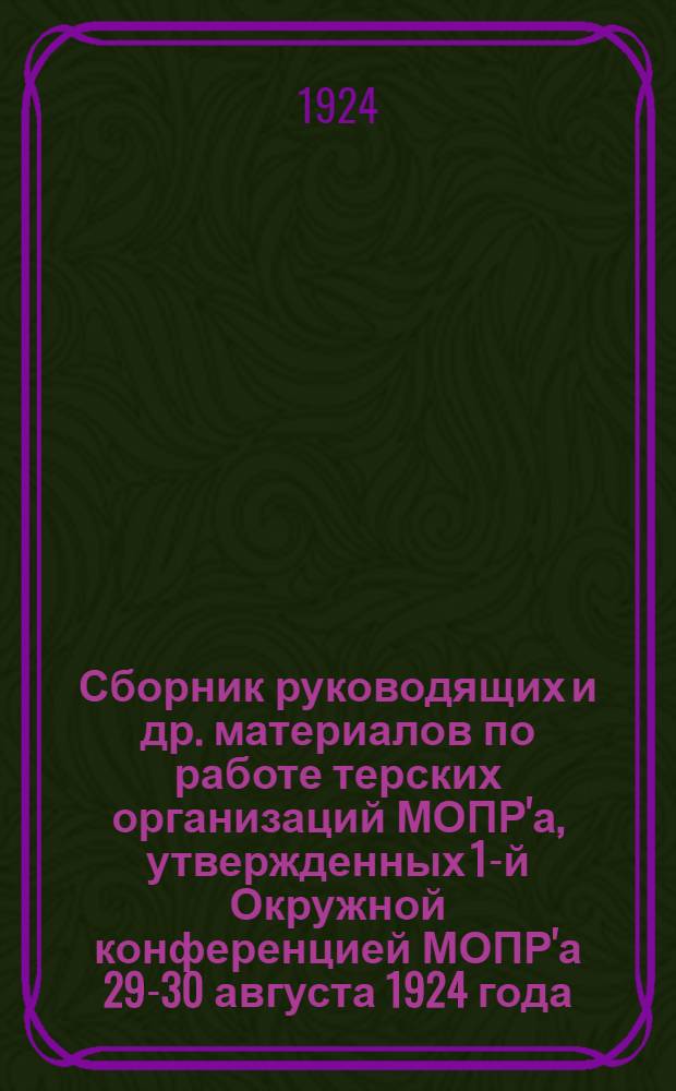 Сборник руководящих и др. материалов по работе терских организаций МОПР'а, утвержденных 1-й Окружной конференцией МОПР'а 29-30 августа 1924 года. № 1