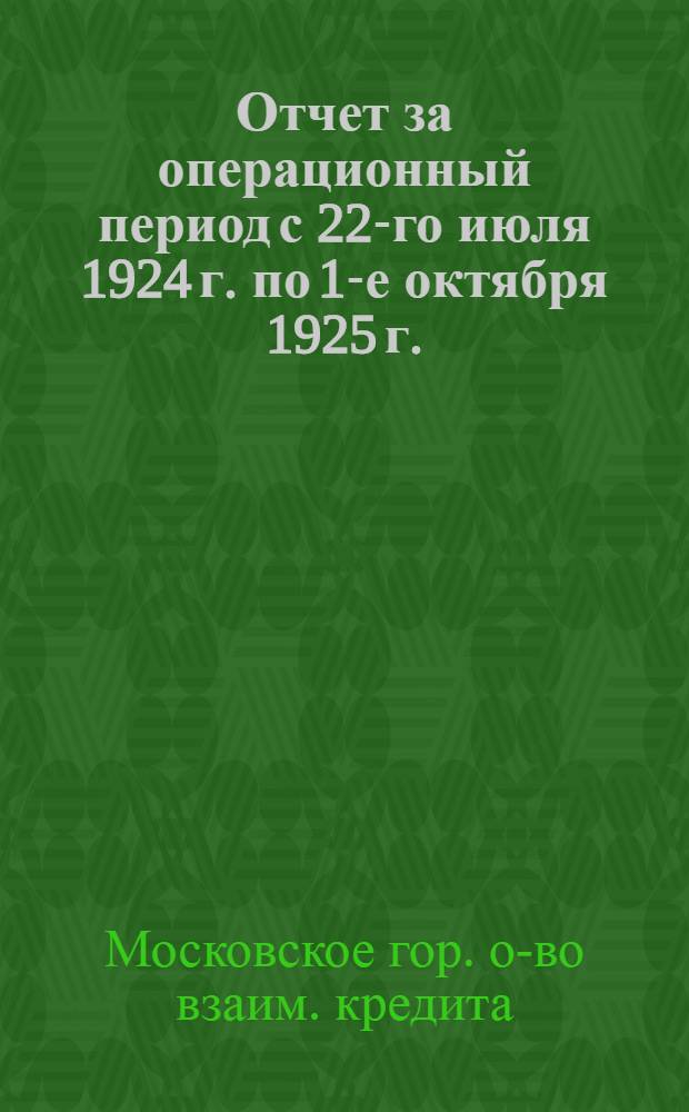 Отчет за операционный период с 22-го июля 1924 г. по 1-е октября 1925 г. : (1-й отчет. г.)