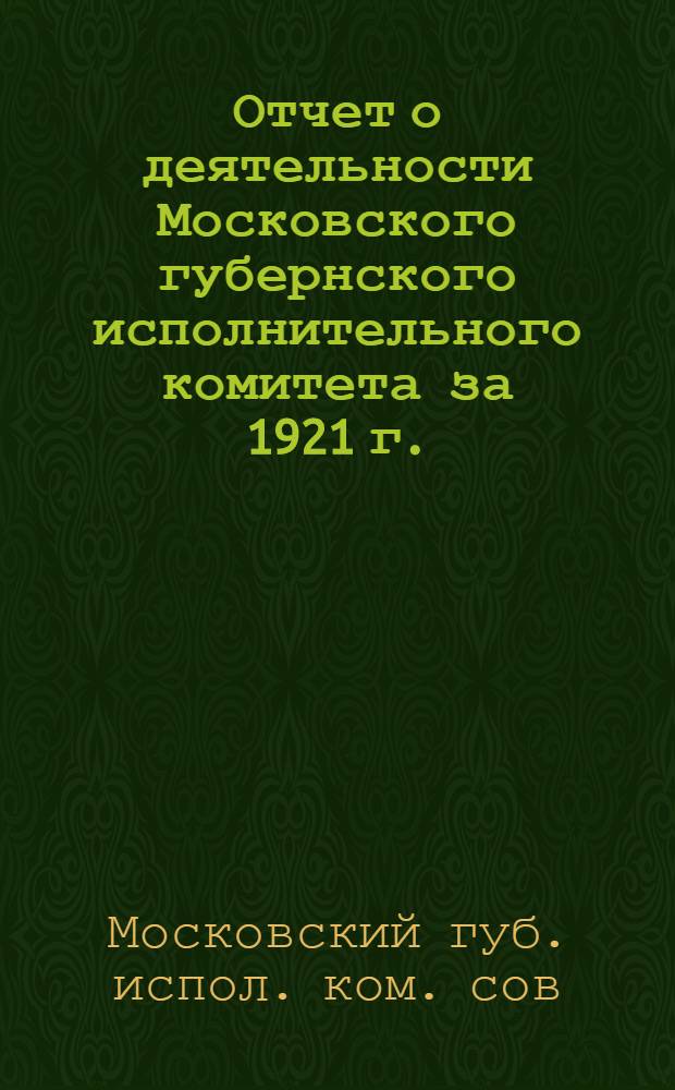 Отчет о деятельности Московского губернского исполнительного комитета за 1921 г.