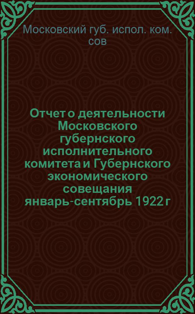 Отчет о деятельности Московского губернского исполнительного комитета и Губернского экономического совещания январь-сентябрь 1922 г.