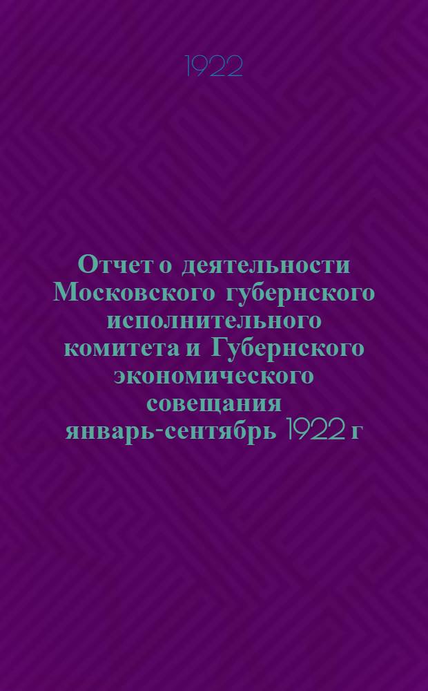Отчет о деятельности Московского губернского исполнительного комитета и Губернского экономического совещания январь-сентябрь 1922 г. Вып.2 : Отчет Губэкосо на 1-е октября 1922 г.