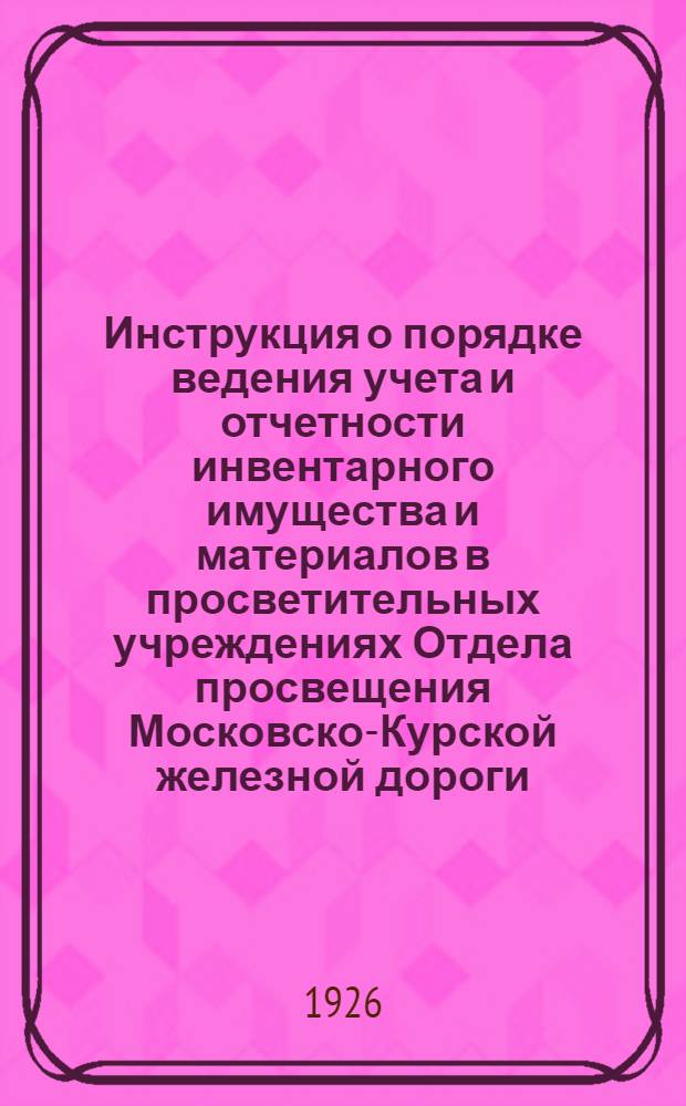 Инструкция о порядке ведения учета и отчетности инвентарного имущества и материалов в просветительных учреждениях Отдела просвещения Московско-Курской железной дороги