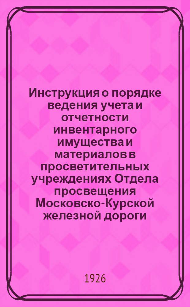 Инструкция о порядке ведения учета и отчетности инвентарного имущества и материалов в просветительных учреждениях Отдела просвещения Московско-Курской железной дороги