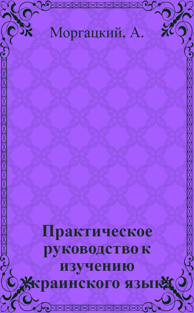 Практическое руководство к изучению украинского языка : Укр. грамматика на рус. яз., ст. для чтения с рус. пер., словарь делового языка, образцы деловых бумаг