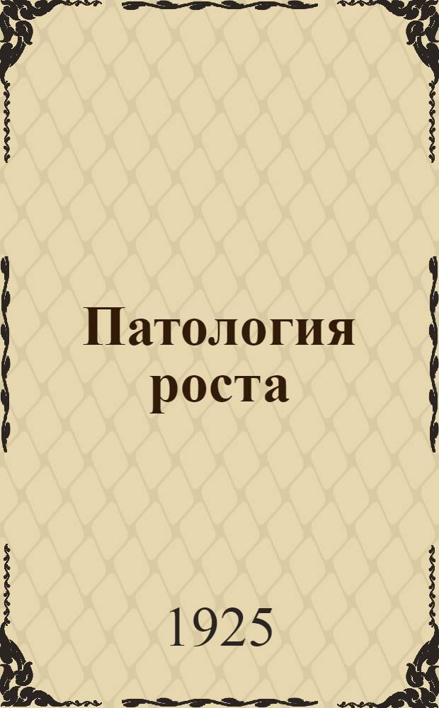 Патология роста : Доложено на VIII Всесоюз. съезде терапевтов в Ленинграде в 1925 г