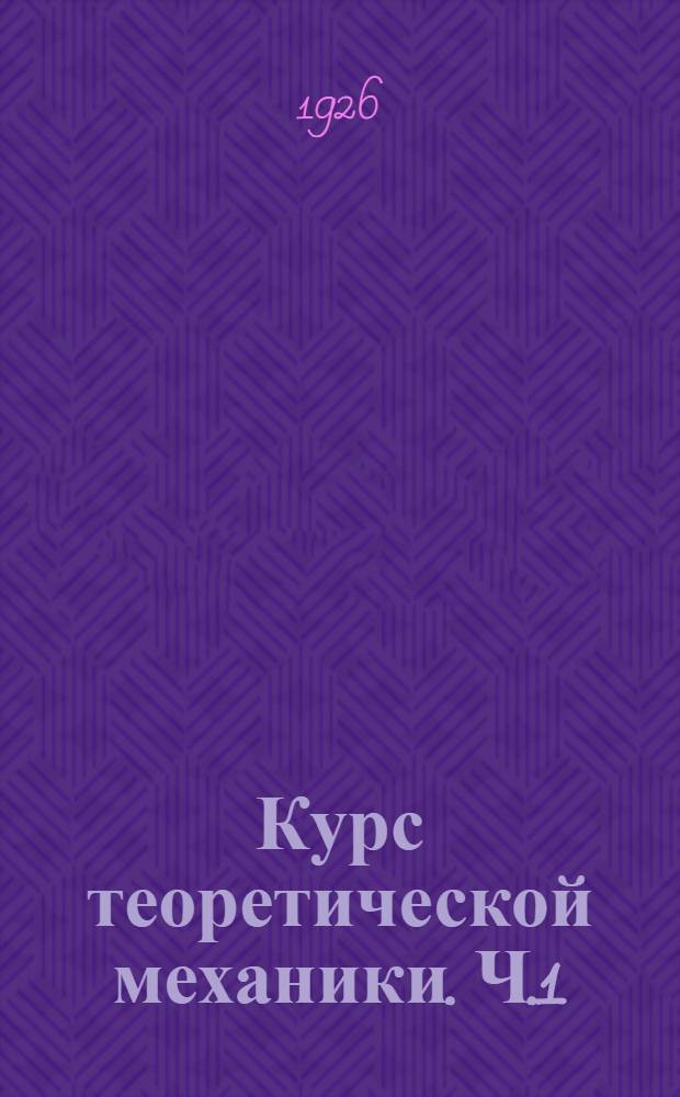 Курс теоретической механики. Ч.1 : [Статика. Кинематика]