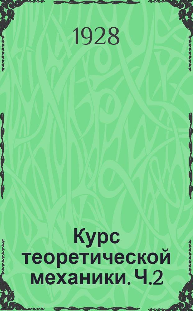Курс теоретической механики. Ч.2 : [Кинематика. Динамика точки. Динамика системы. Дополнение. Уравнения Лагранжа]