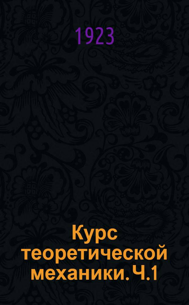 Курс теоретической механики. Ч.1 : [Статика. Кинематика]