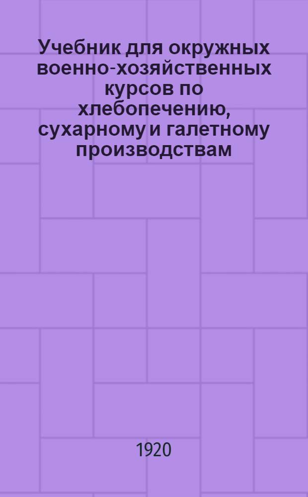 Учебник для окружных военно-хозяйственных курсов по хлебопечению, сухарному и галетному производствам