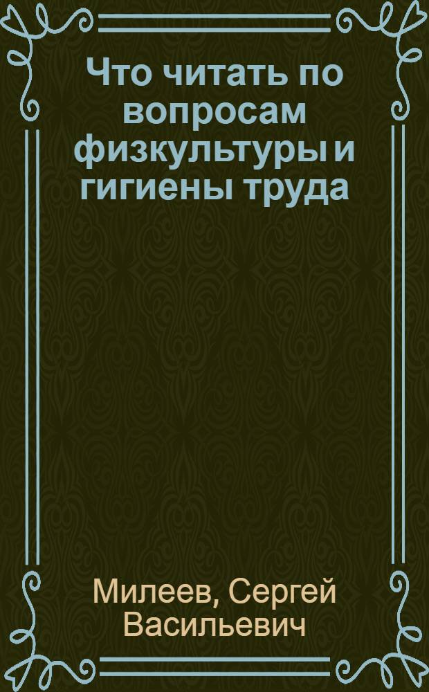 Что читать по вопросам физкультуры и гигиены труда : Библиогр. указ. кн. и ст., вышедших на рус. яз. с 1917 г