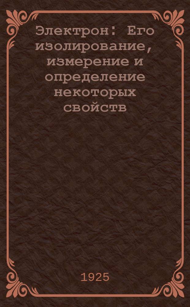 Электрон : Его изолирование, измерение и определение некоторых свойств