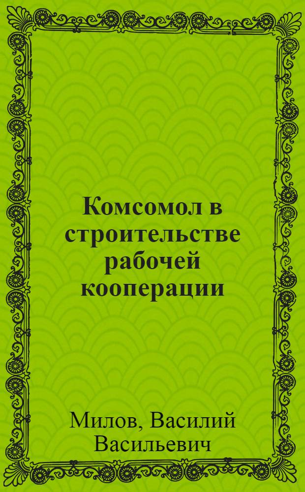 Комсомол в строительстве рабочей кооперации : Формы и методы кооператив. работы молодежи