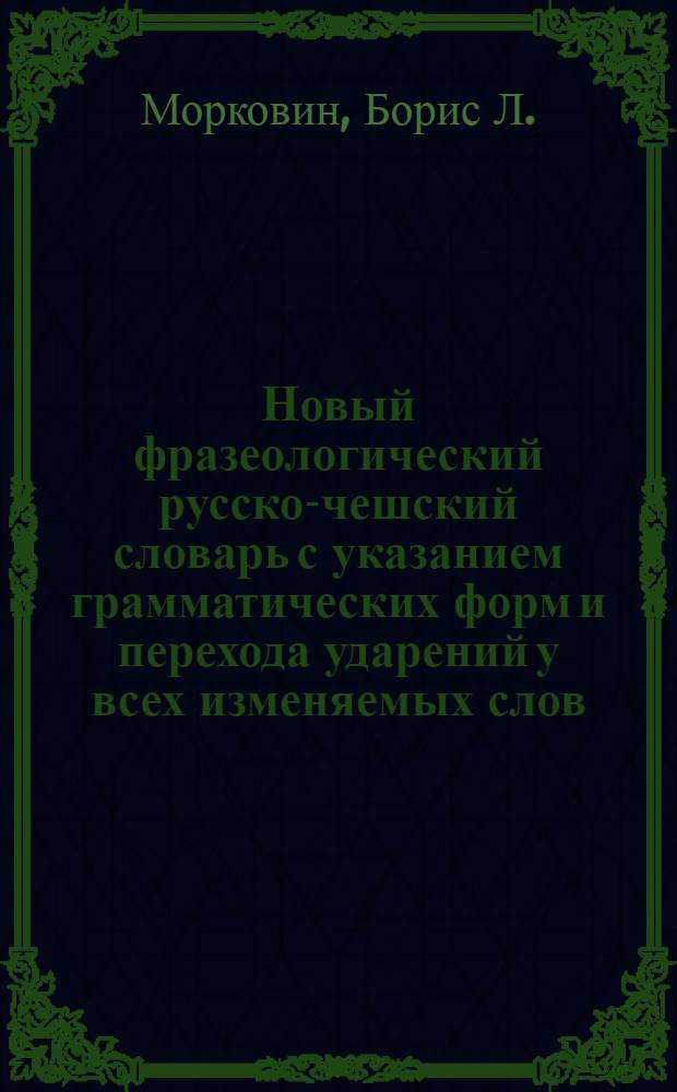 Новый фразеологический русско-чешский словарь с указанием грамматических форм и перехода ударений у всех изменяемых слов